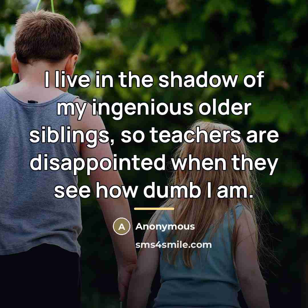 “I live in the shadow of my ingenious older siblings,…” quote by Anonymous