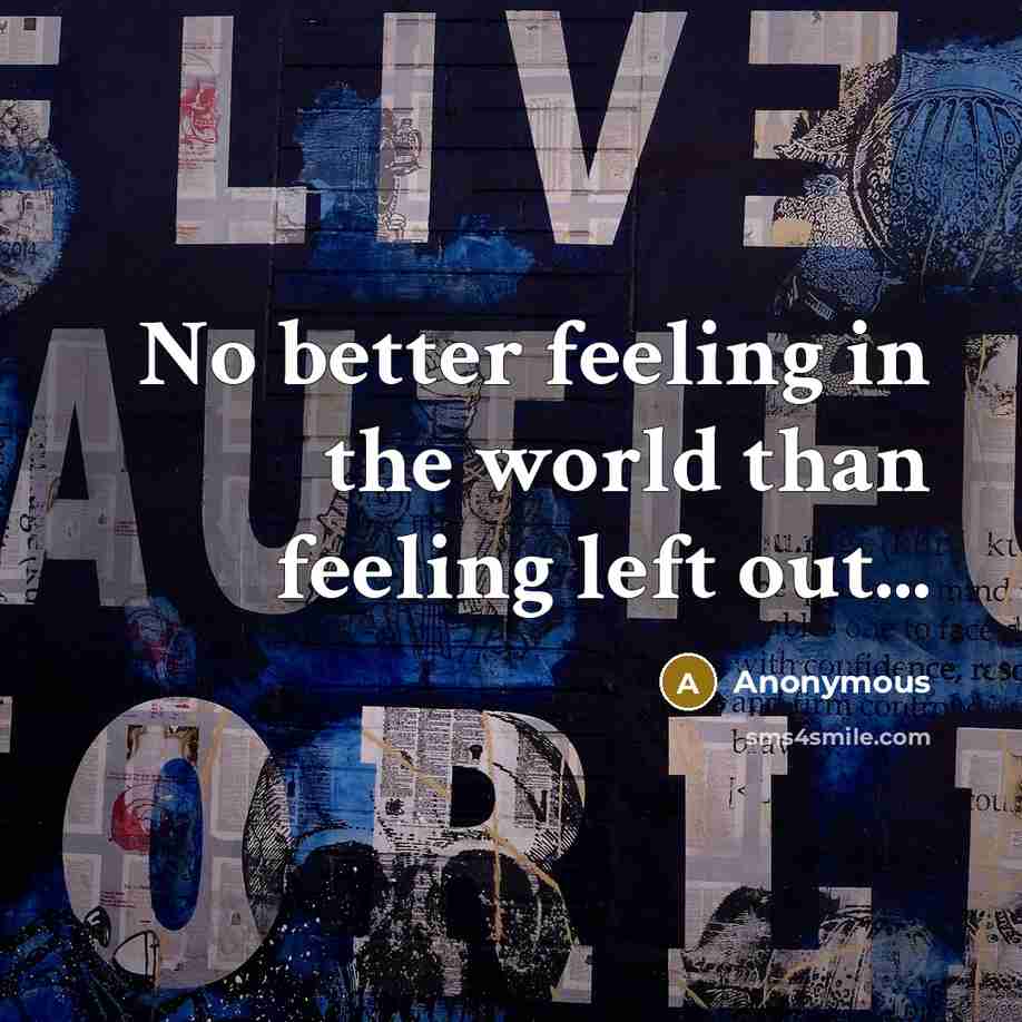 “No better feeling in the world than feeling left out...…” quote by Anonymous