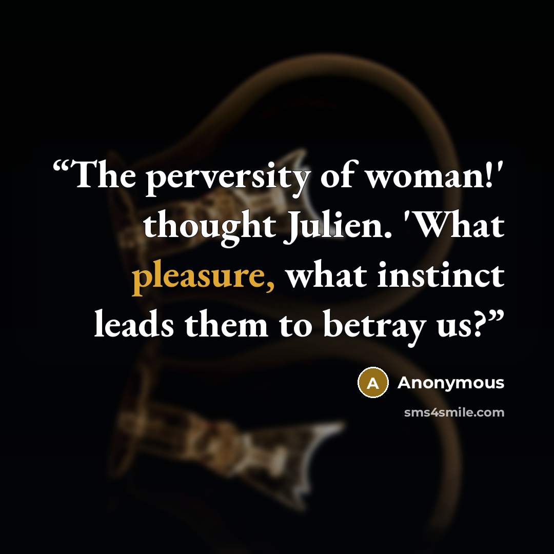 “The perversity of woman!' thought Julien. 'What pleasure, what instinct leads them to betray us?” quote by Anonymous