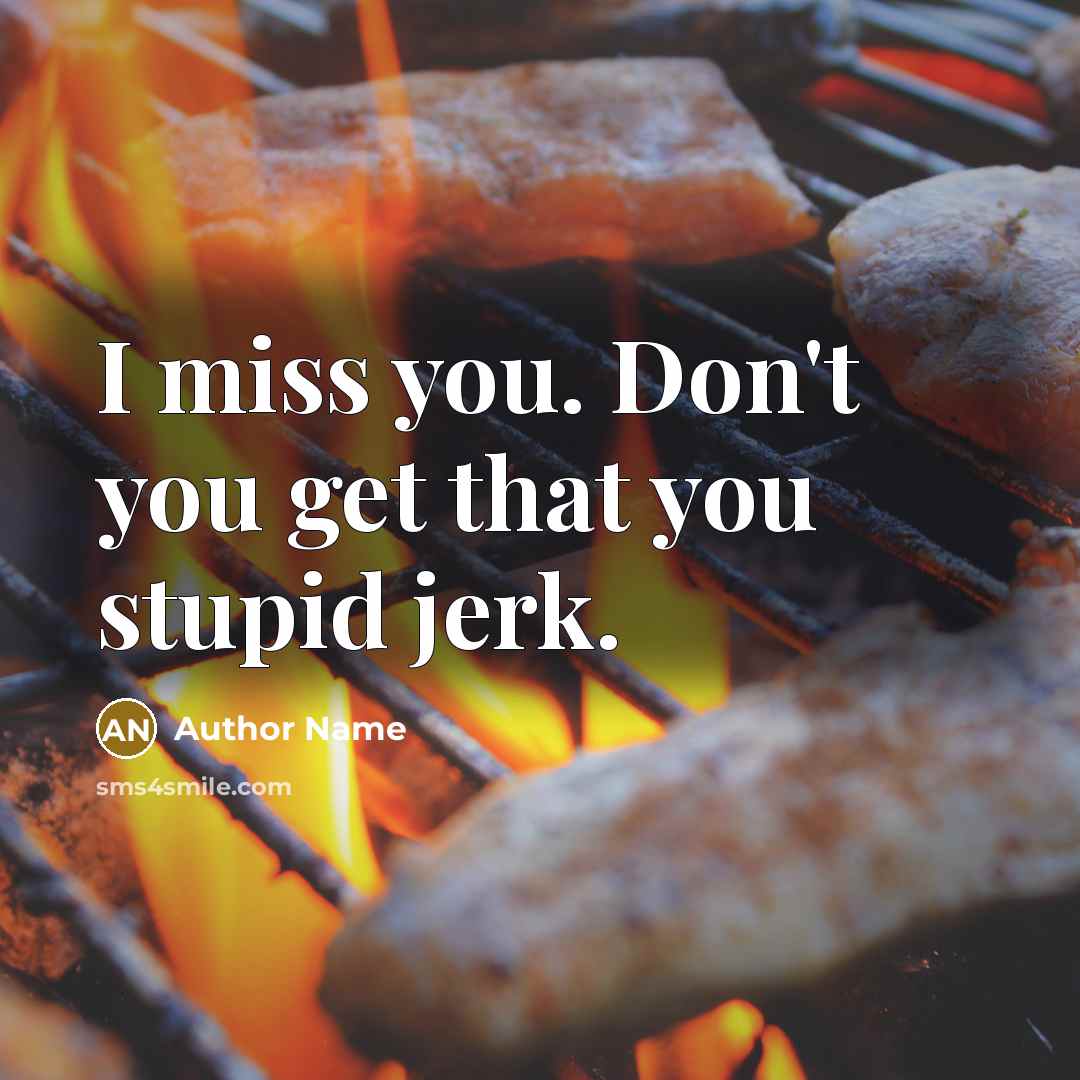 “I miss you. Don't you get that you stupid jerk.” quote by Author Name