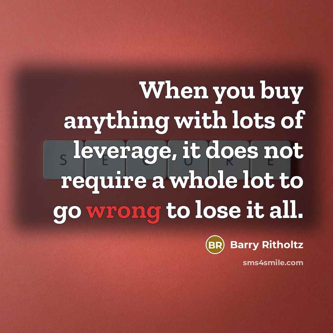 “When you buy anything with lots of leverage, it does…” quote by Barry Ritholtz