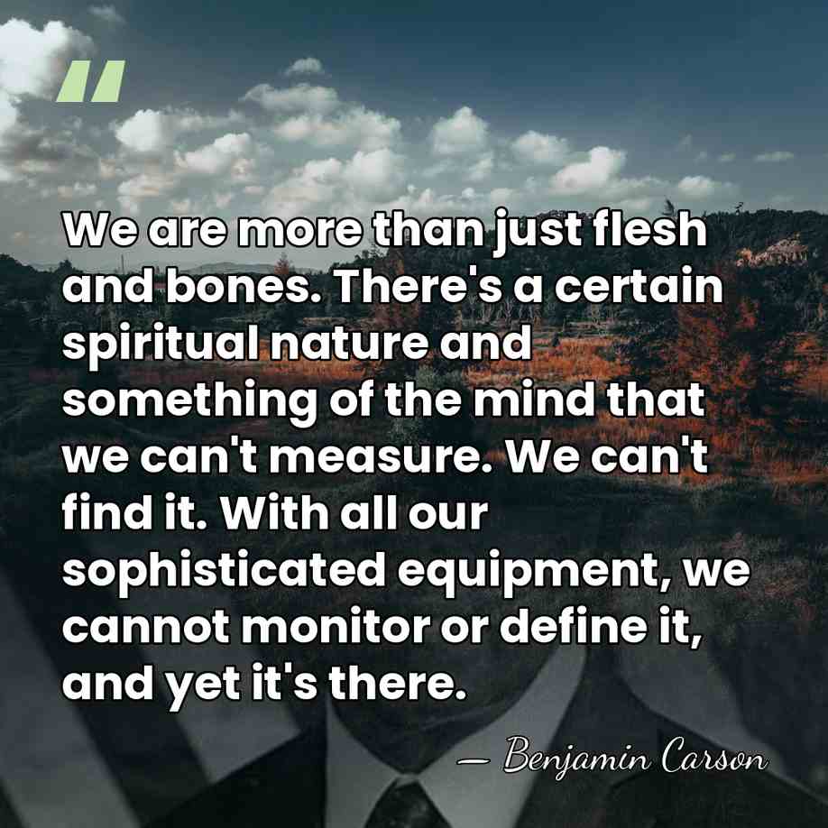 We are more than just flesh and bones. There's a certain spiritual&hellip; - Benjamin Carson
