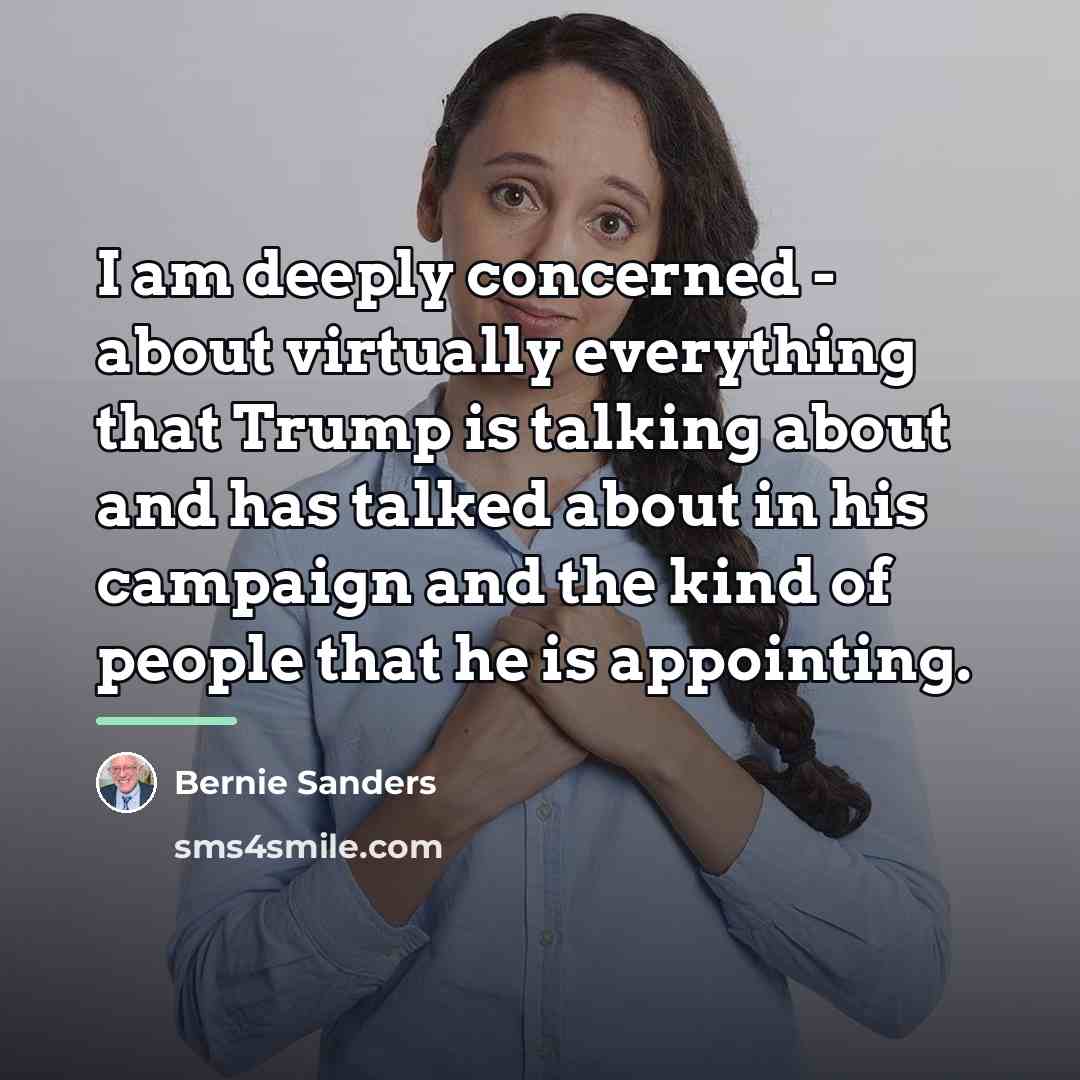 “I am deeply concerned - about virtually everything that Trump…” quote by Bernie Sanders
