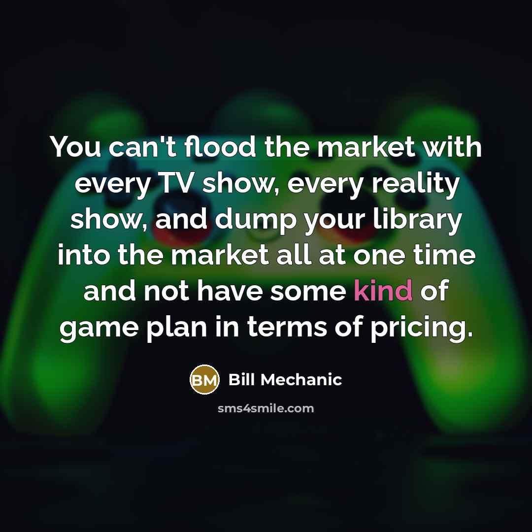 “You can't flood the market with every TV show, every…” quote by Bill Mechanic
