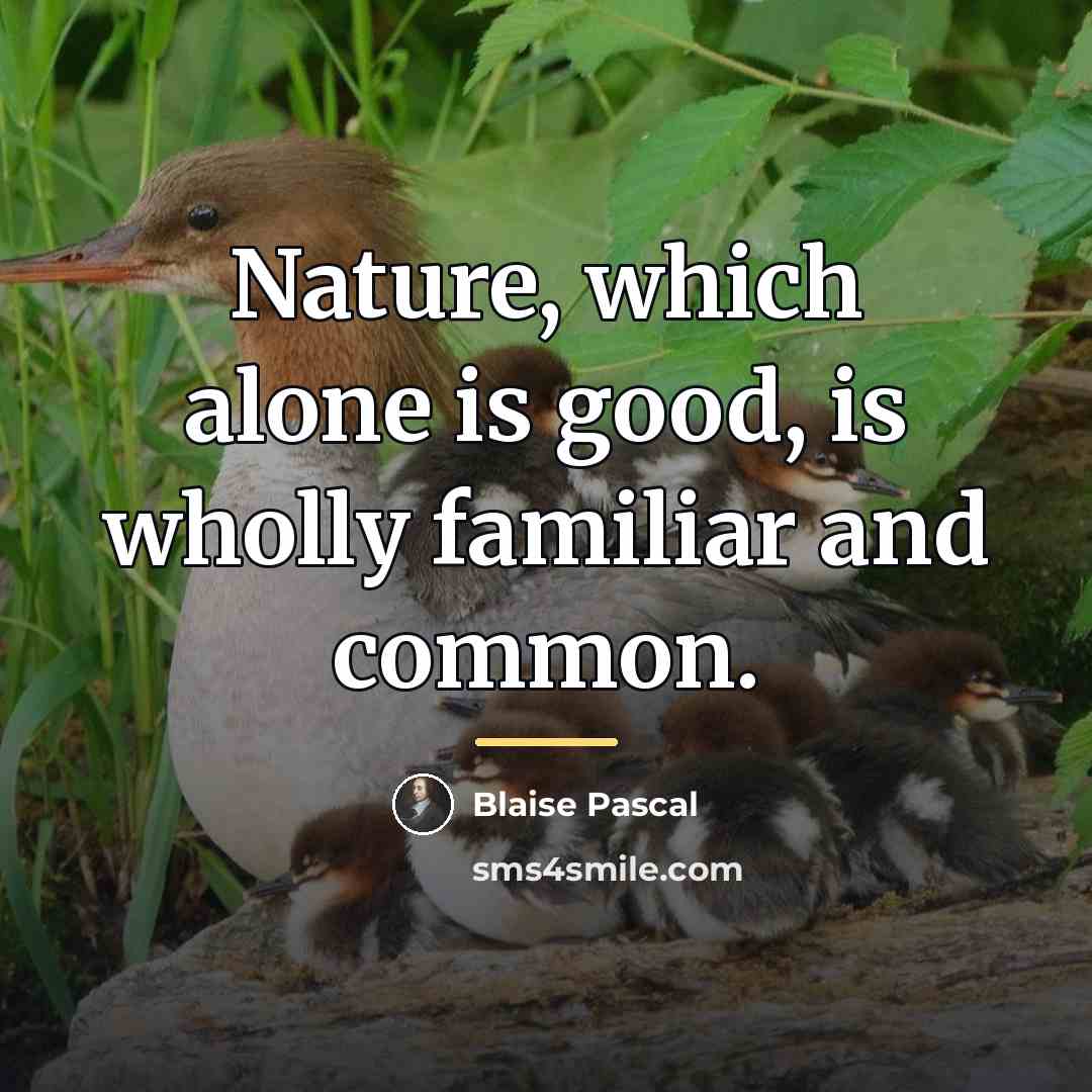 “Nature, which alone is good, is wholly familiar and common.…” quote by Blaise Pascal