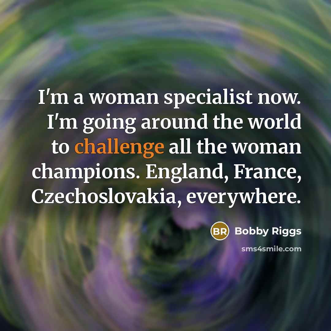 “I'm a woman specialist now. I'm going around the world…” quote by Bobby Riggs