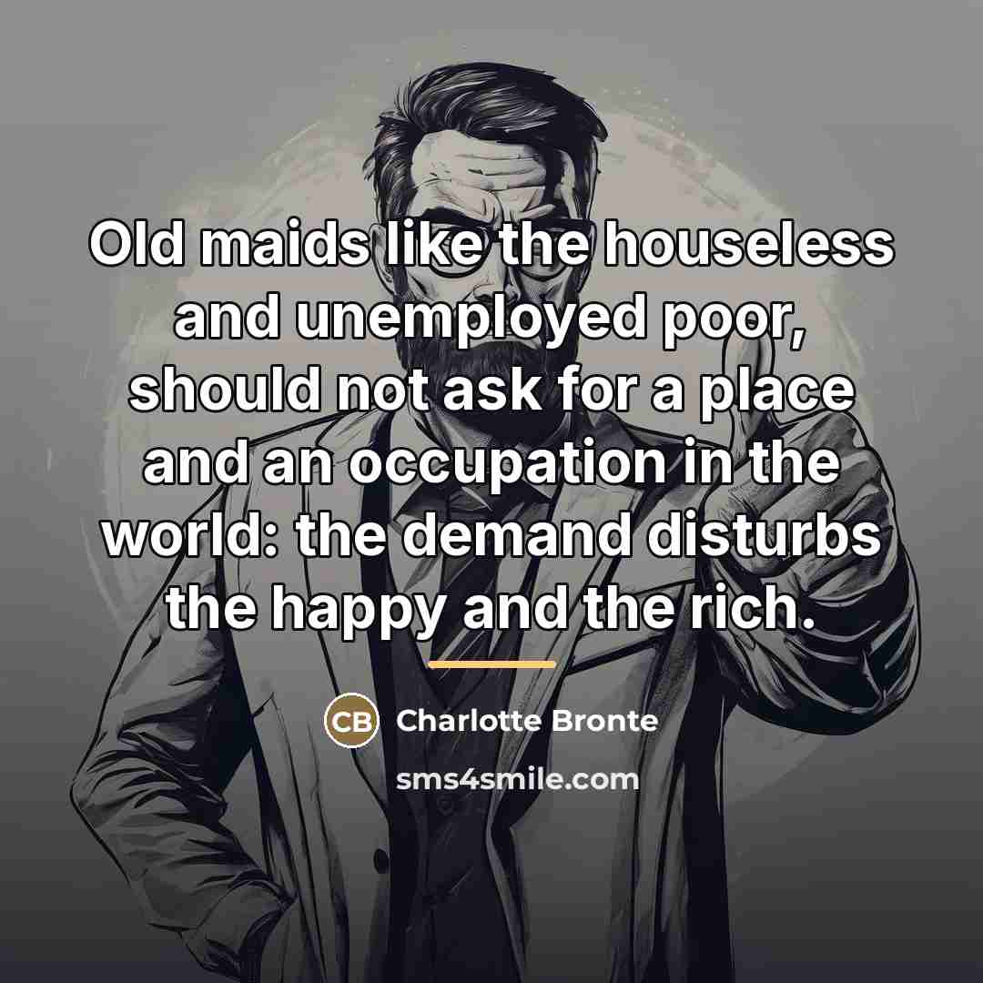 “Old maids like the houseless and unemployed poor, should not…” quote by Charlotte Bronte