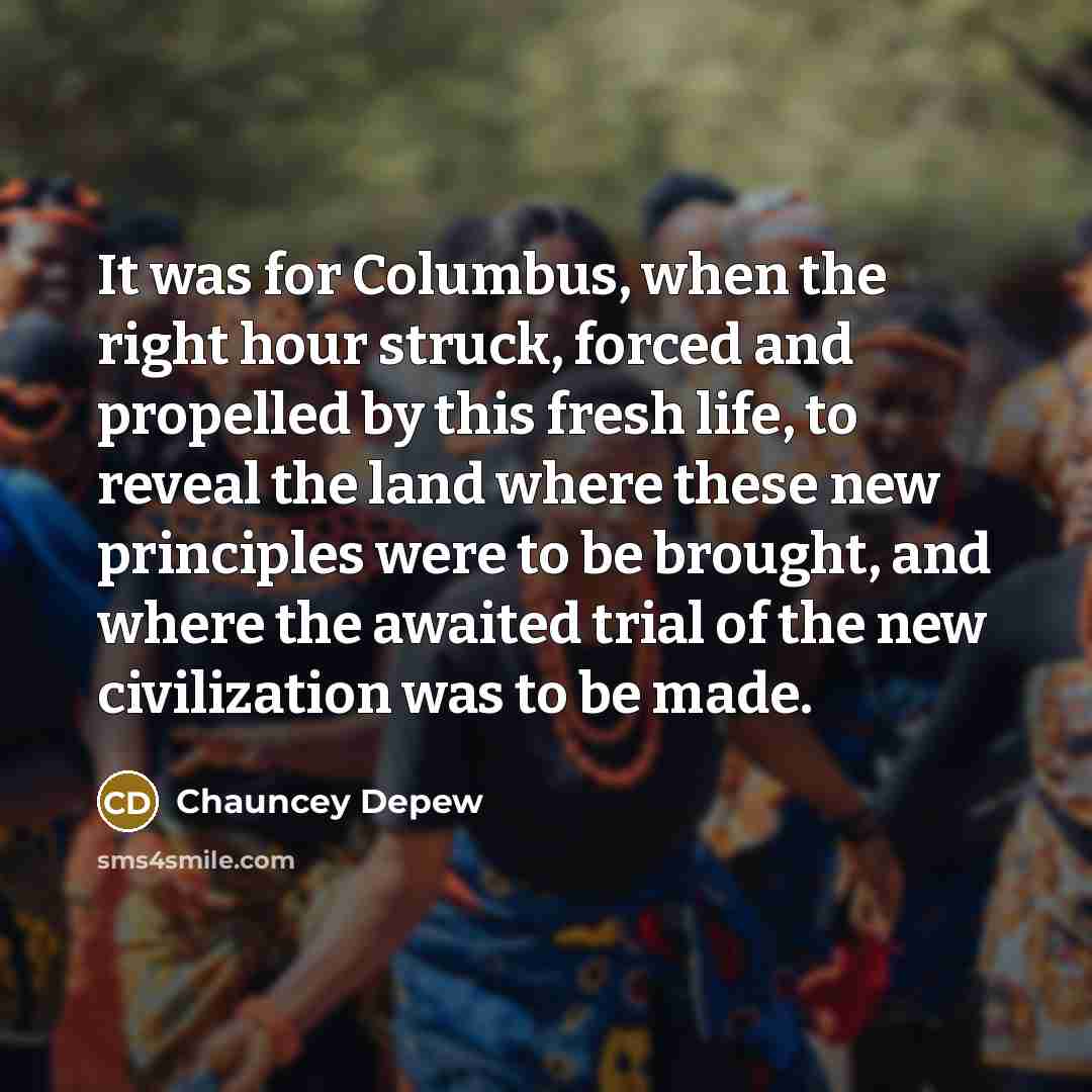 “It was for Columbus, when the right hour struck, forced…” quote by Chauncey Depew
