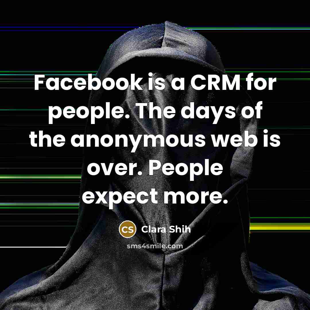 “Facebook is a CRM for people. The days of the anonymous web is over. People expect more.” quote by Clara Shih