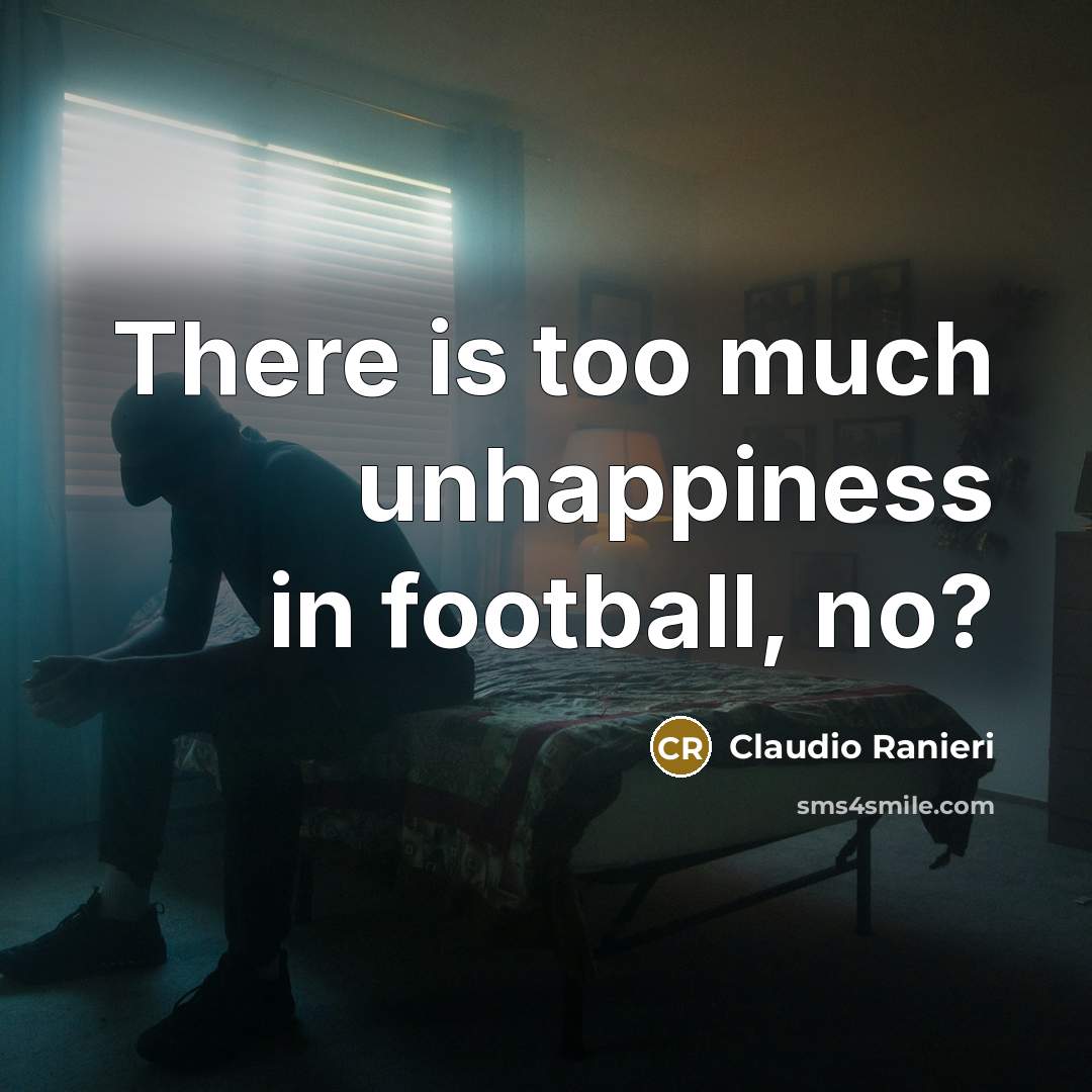 “There is too much unhappiness in football, no?…” quote by Claudio Ranieri