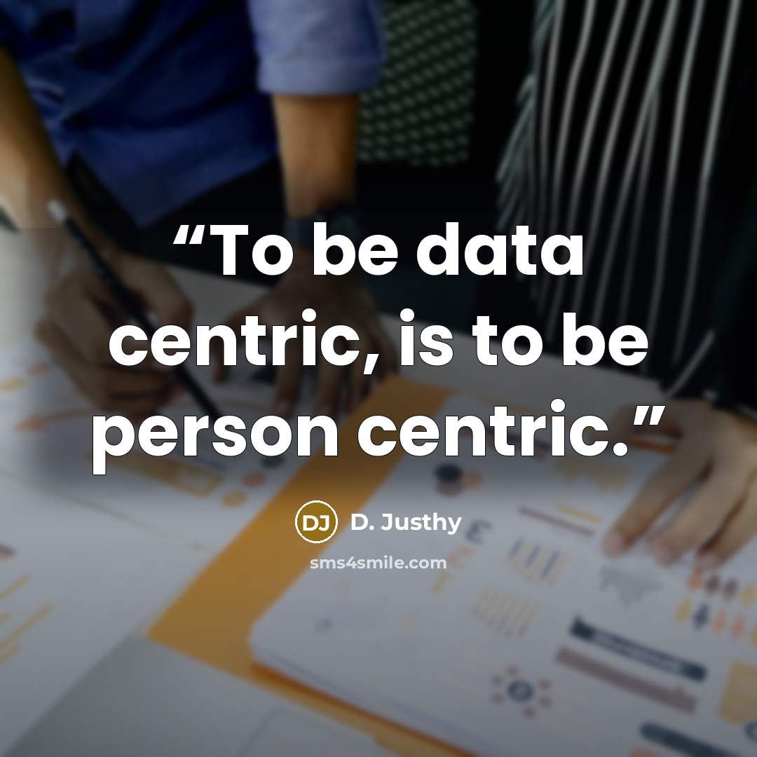 “To be data centric, is to be person centric.” quote by D. Justhy