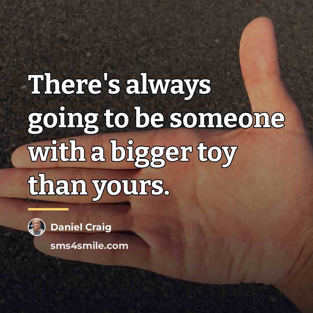 “There's always going to be someone with a bigger toy…” quote by Daniel Craig