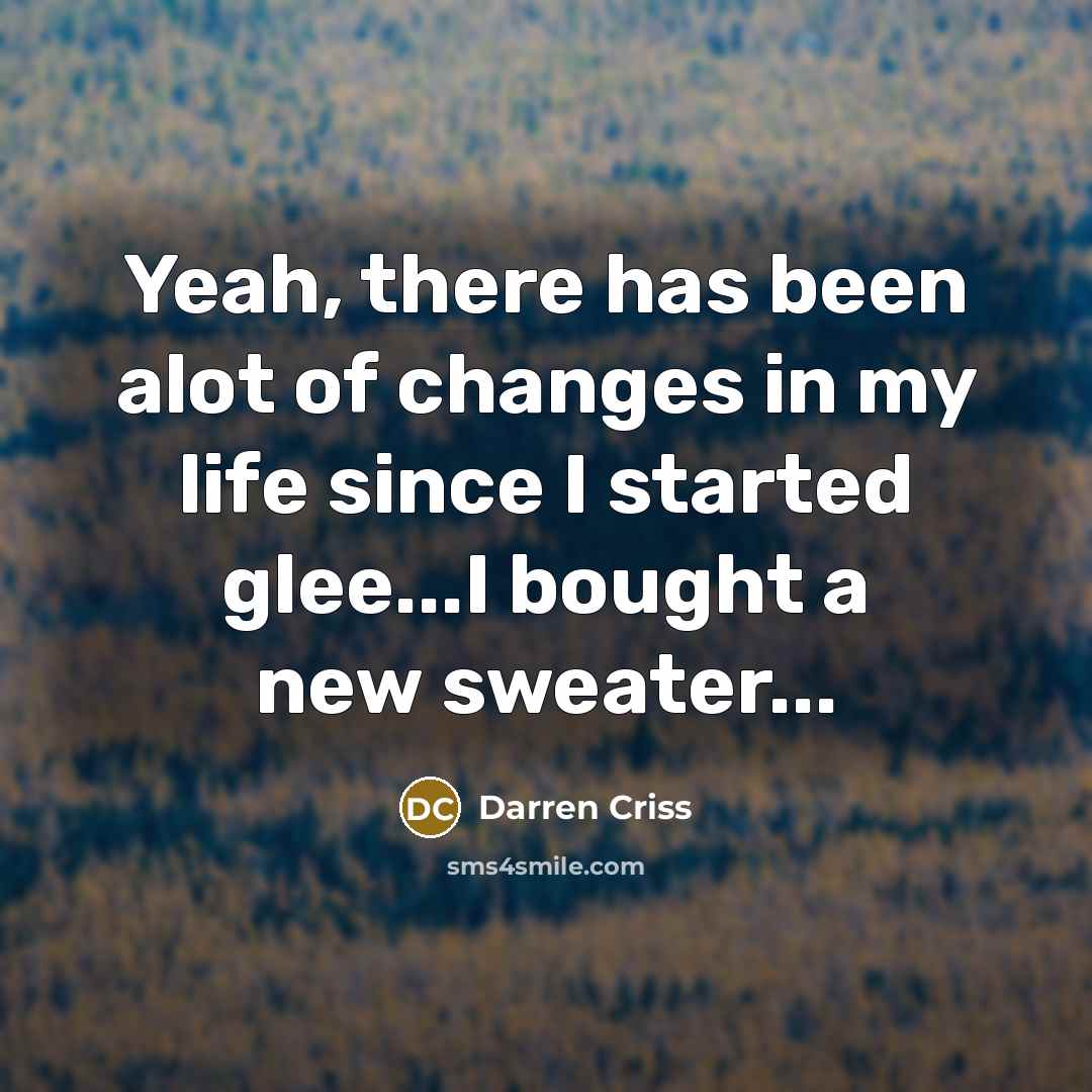 “Yeah, there has been alot of changes in my life…” quote by Darren Criss