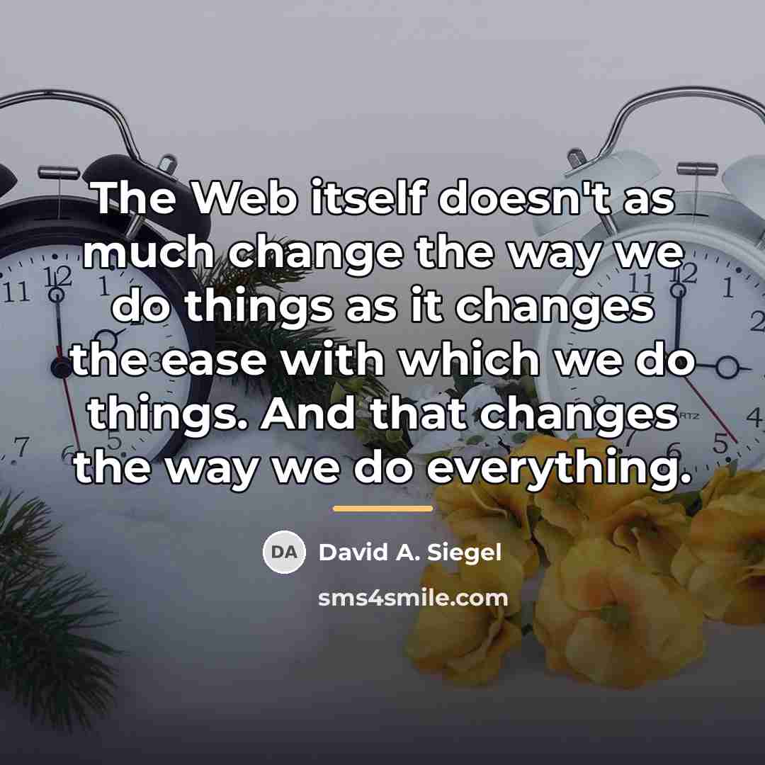 “The Web itself doesn't as much change the way we…” quote by David A. Siegel