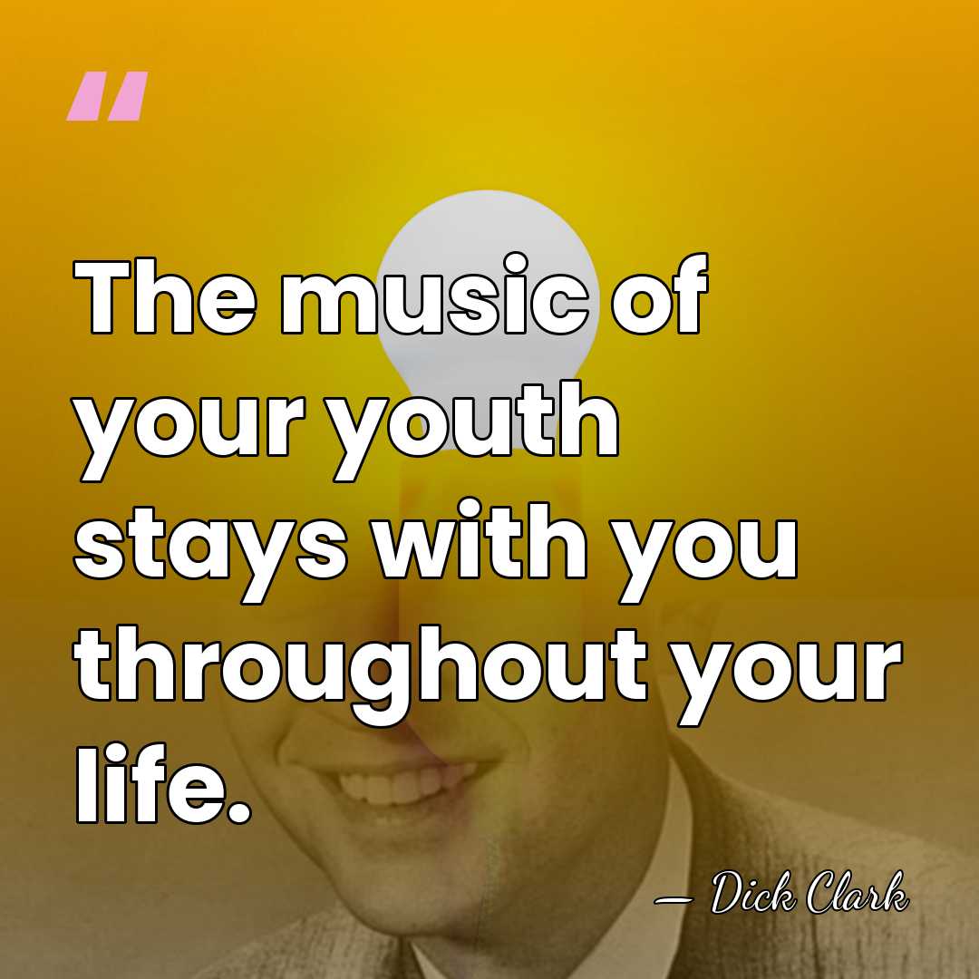 The music of your youth stays with you throughout your life. - Dick Clark