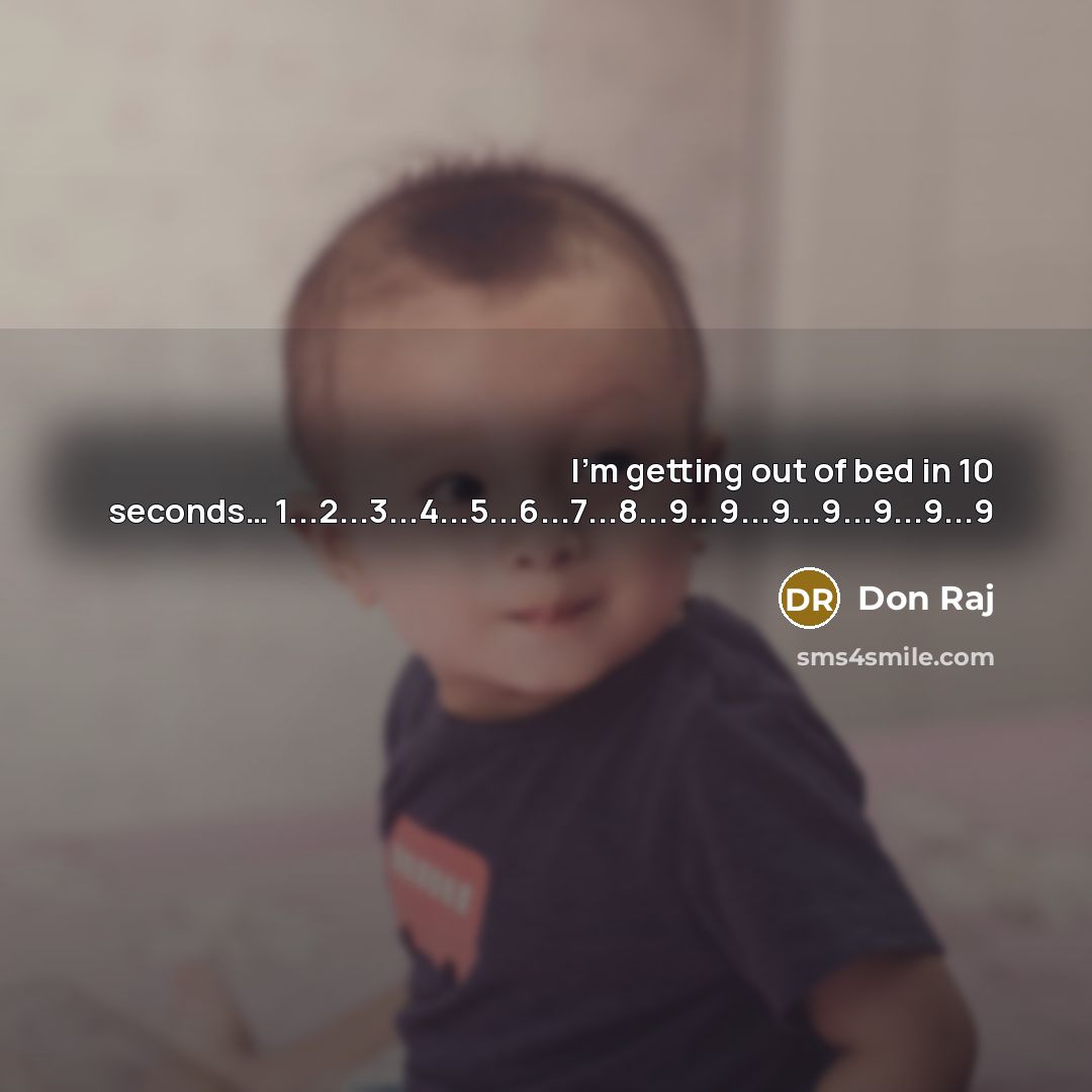 “I'm getting out of bed in 10 seconds........ 1...2...3...4...5...6...7...8...9...9...9...9...9...9...9…” quote by Don Raj