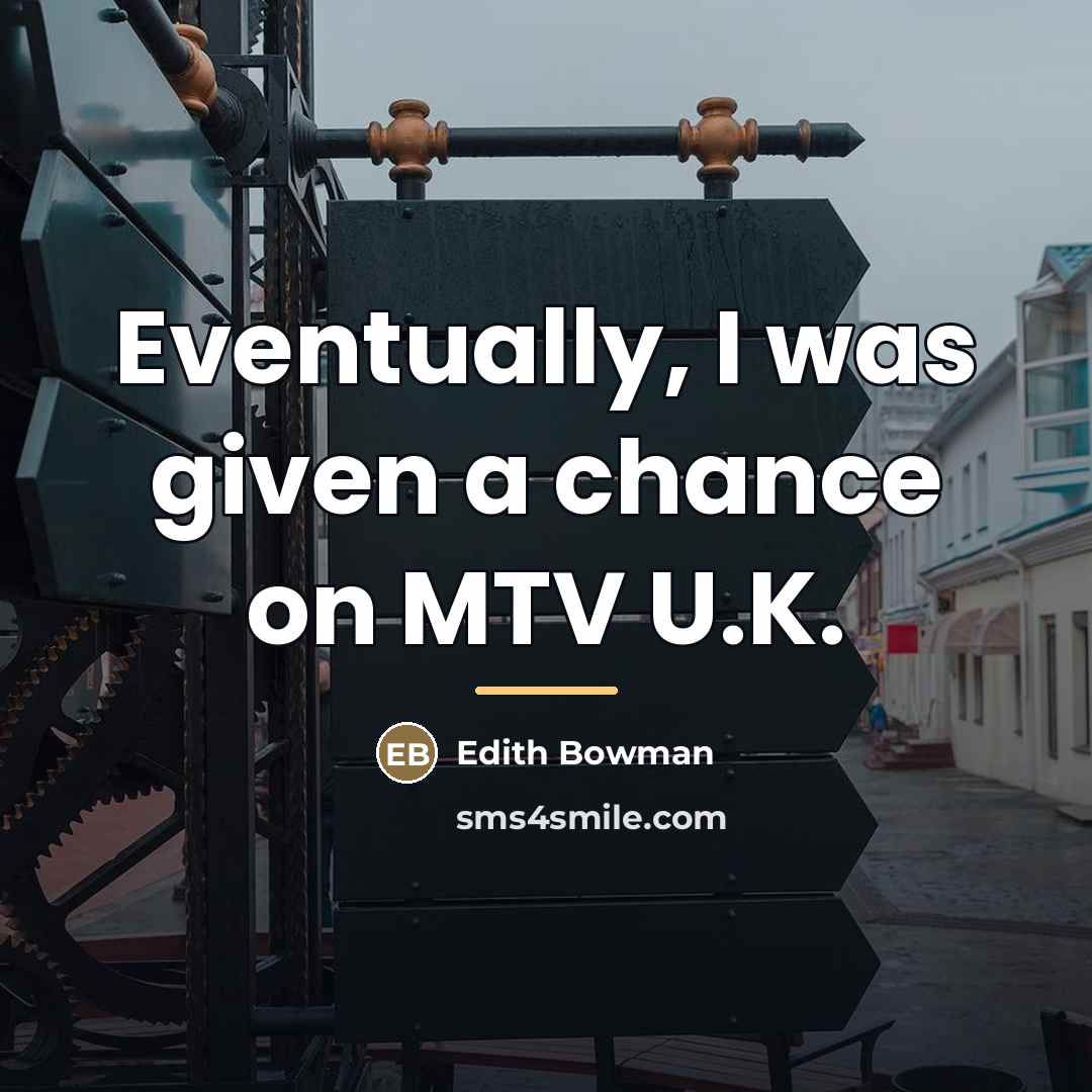 “Eventually, I was given a chance on MTV U.K.…” quote by Edith Bowman
