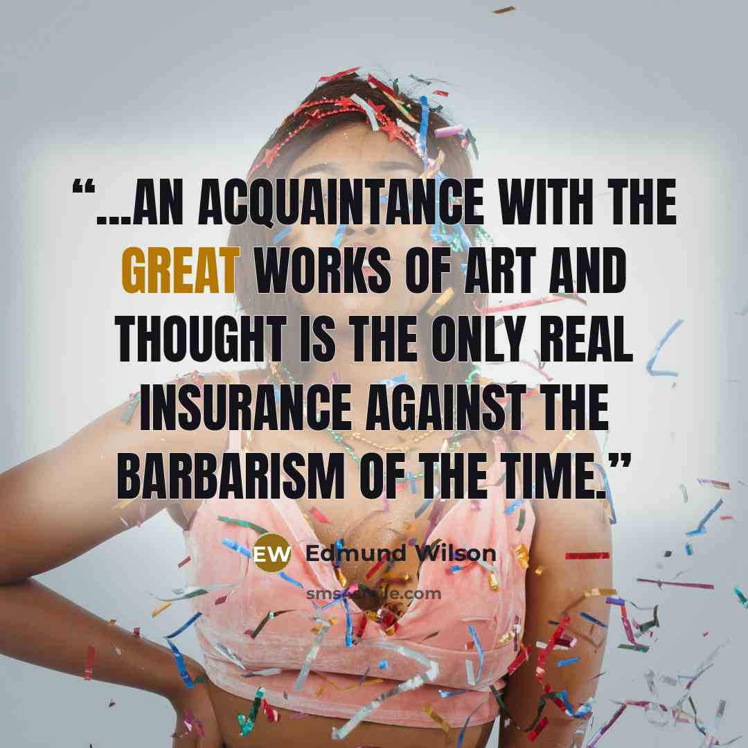 “...an acquaintance with the great works of art and thought is the only real insurance against the barbarism of the time.” quote by Edmund Wilson