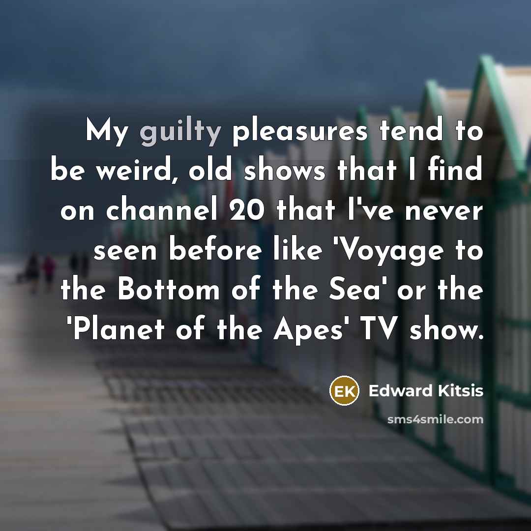 “My guilty pleasures tend to be weird, old shows that…” quote by Edward Kitsis