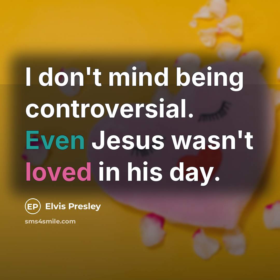 “I don't mind being controversial. Even Jesus wasn't loved in…” quote by Elvis Presley