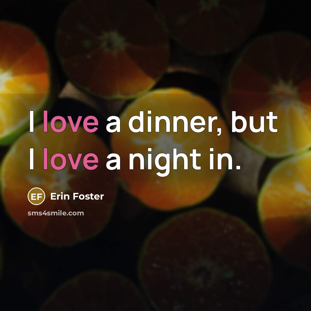 “I love a dinner, but I love a night in.…” quote by Erin Foster