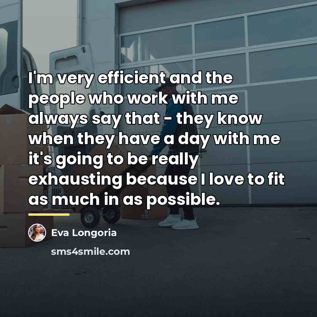 “I'm very efficient and the people who work with me…” quote by Eva Longoria