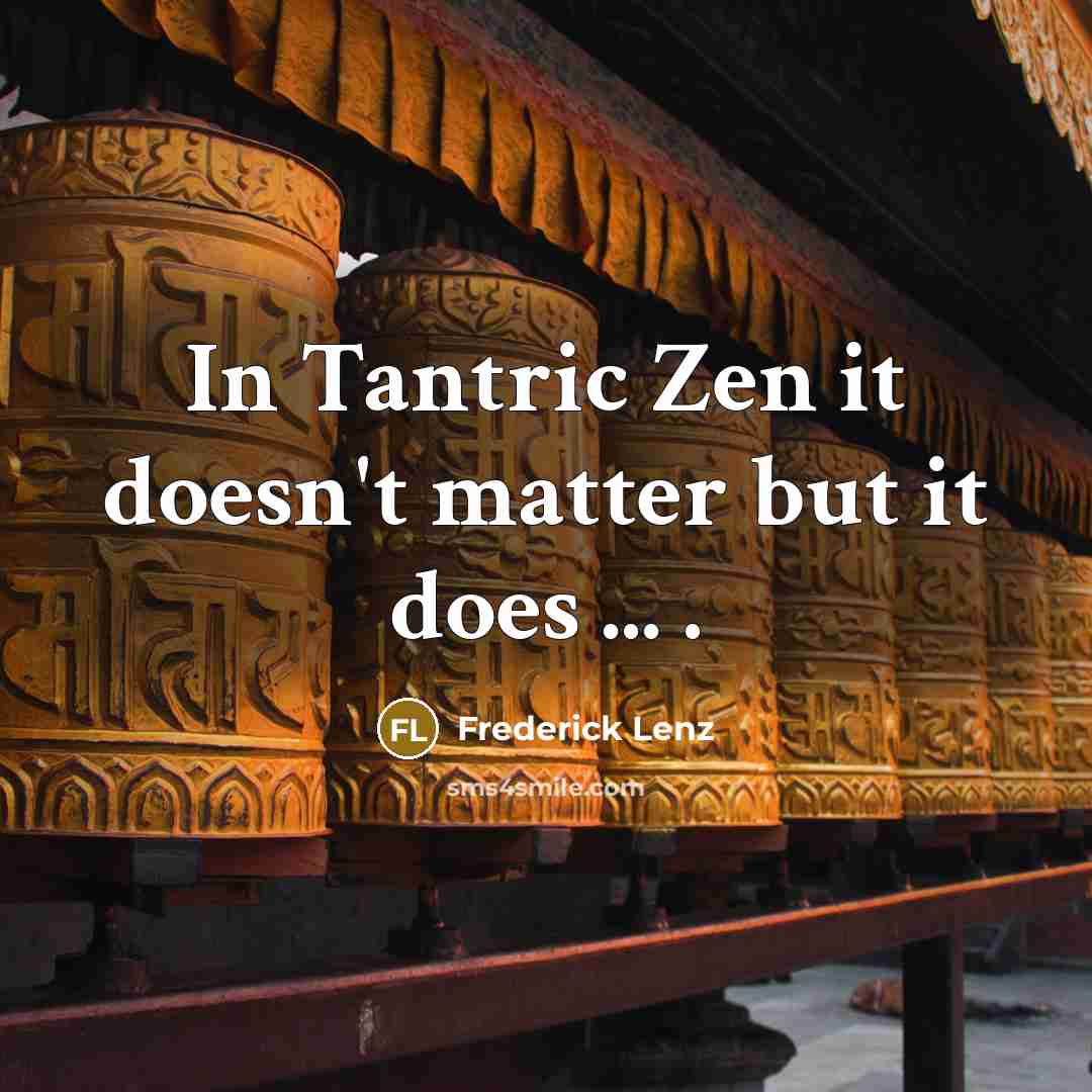 “In Tantric Zen it doesn't matter but it does ...…” quote by Frederick Lenz