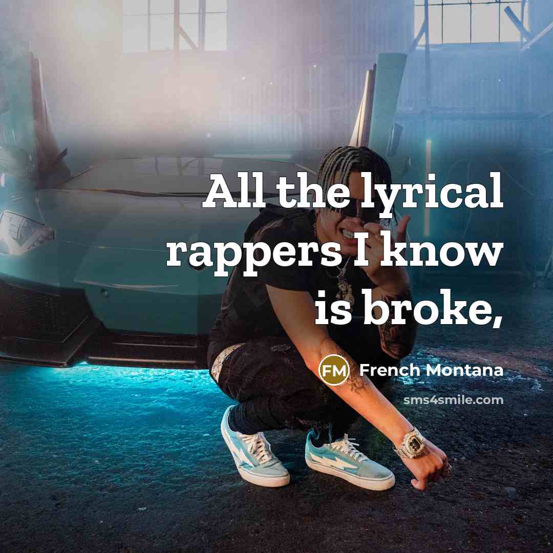 “All the lyrical rappers I know is broke,…” quote by French Montana