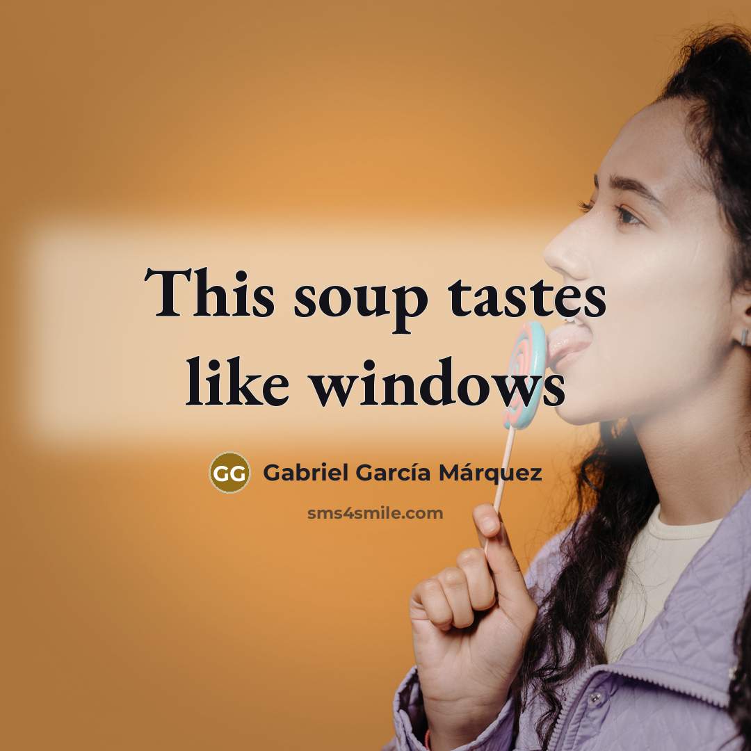 “This soup tastes like windows…” quote by Gabriel Garcia Marquez