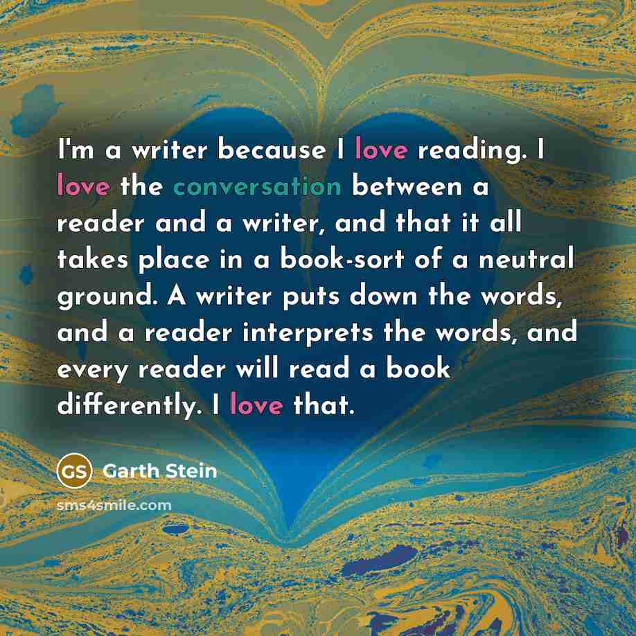 “I'm a writer because I love reading. I love the…” quote by Garth Stein