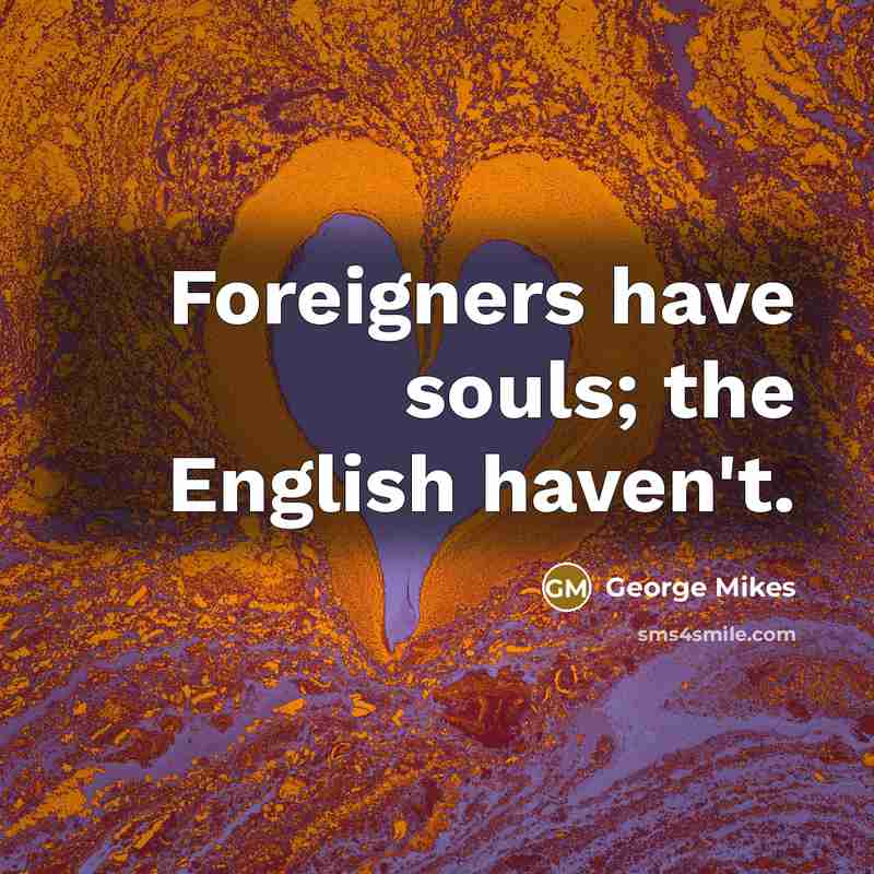 “Foreigners have souls; the English haven't.…” quote by George Mikes