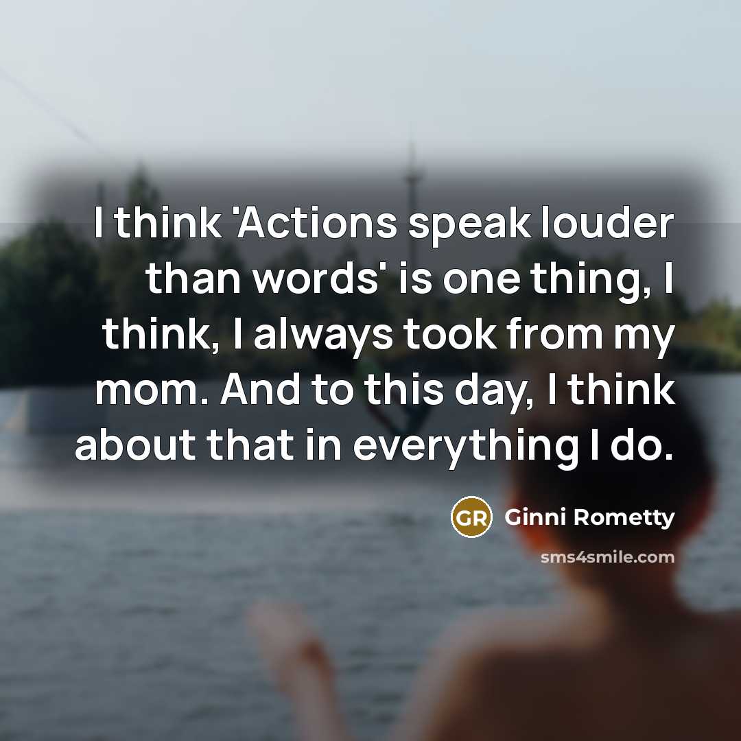 “I think 'Actions speak louder than words' is one thing,…” quote by Ginni Rometty