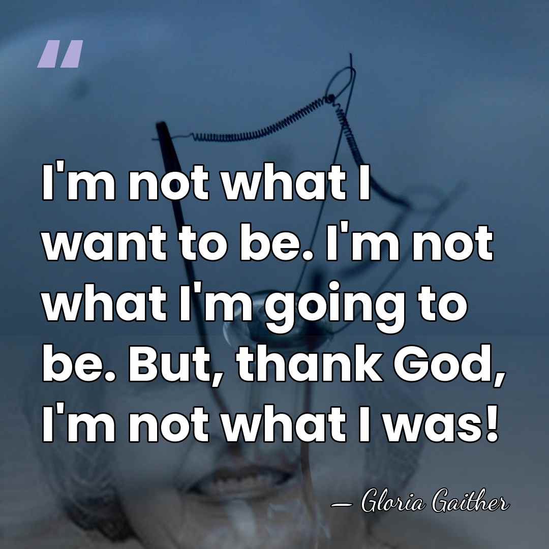 I'm not what I want to be. I'm not what I'm going&hellip; - Gloria Gaither