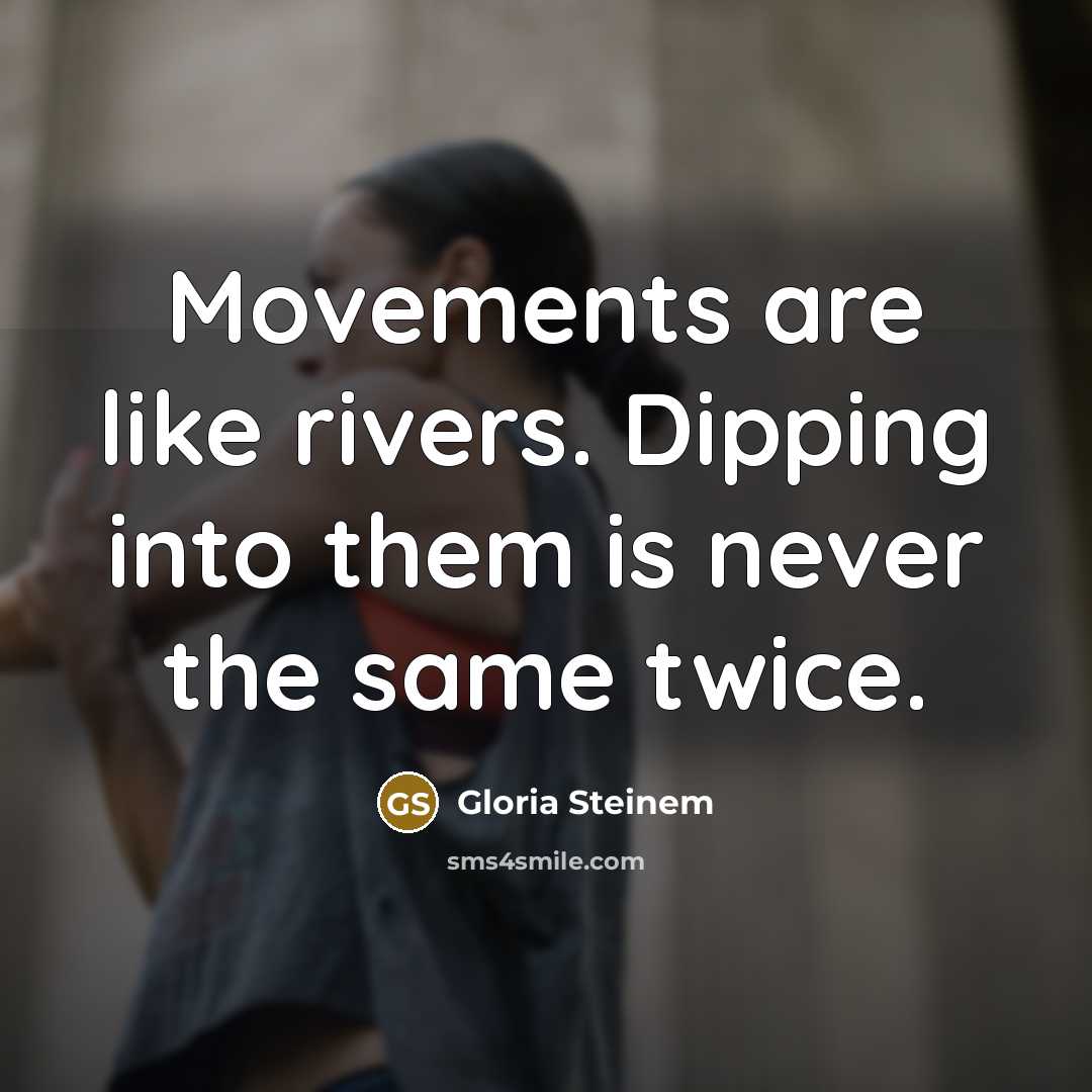 “Movements are like rivers. Dipping into them is never the…” quote by Gloria Steinem