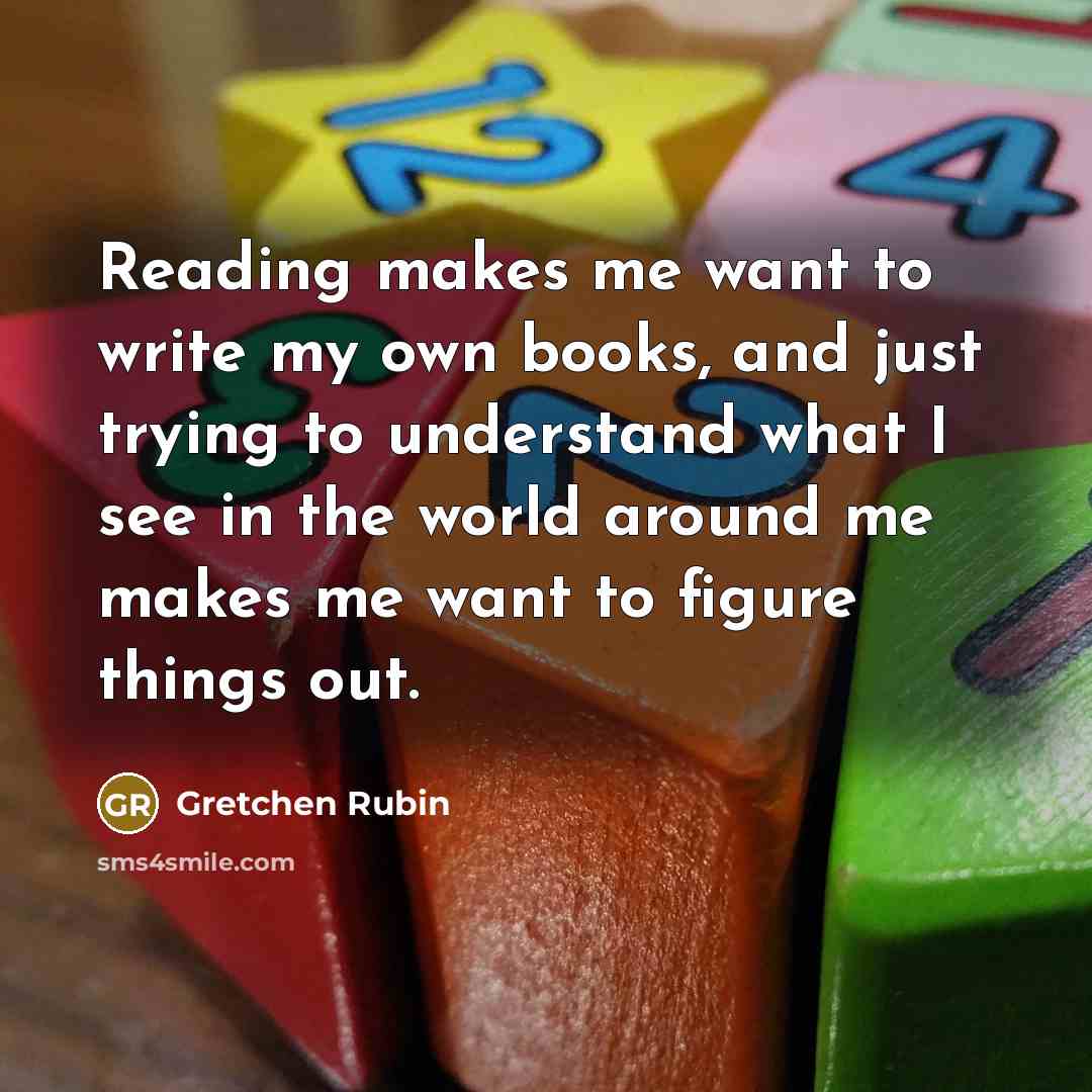 “Reading makes me want to write my own books, and…” quote by Gretchen Rubin