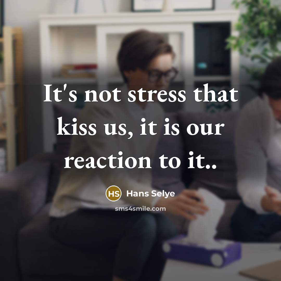 “It's not stress that kiss us, it is our reaction to it..” quote by Hans Selye