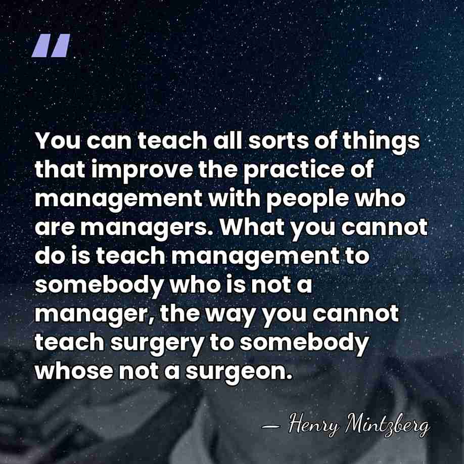 You can teach all sorts of things that improve the practice of&hellip; - Henry Mintzberg