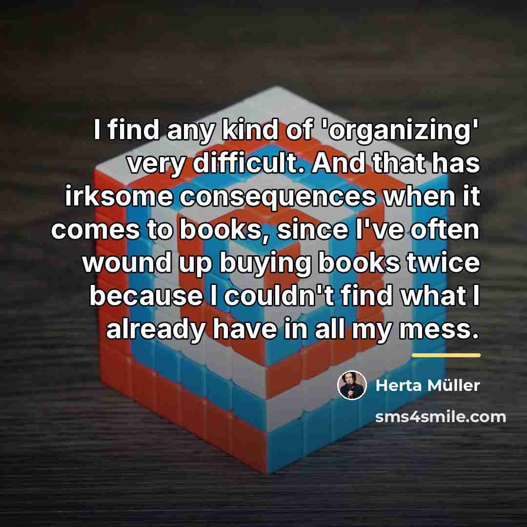 “I find any kind of 'organizing' very difficult. And that…” quote by Herta Muller