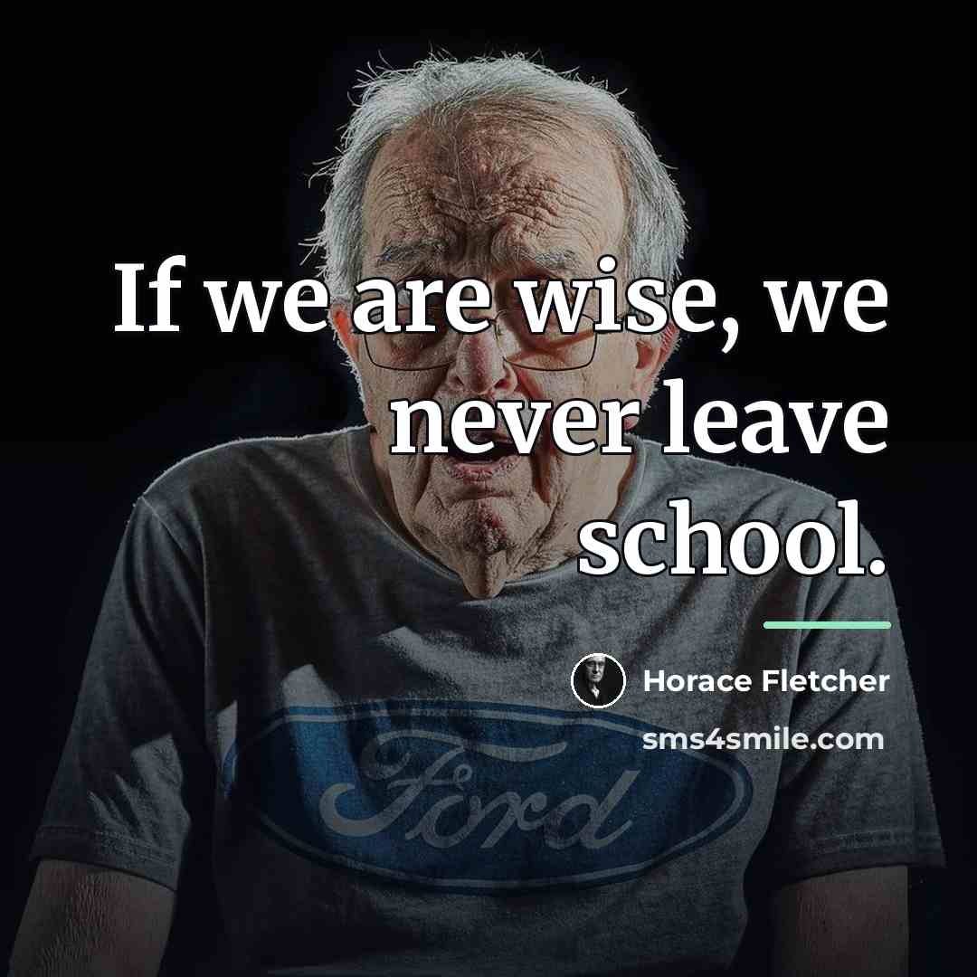 “If we are wise, we never leave school.…” quote by Horace Fletcher