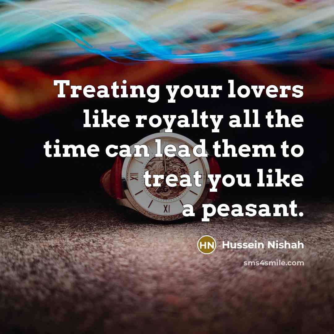 “Treating your lovers like royalty all the time can lead…” quote by Hussein Nishah