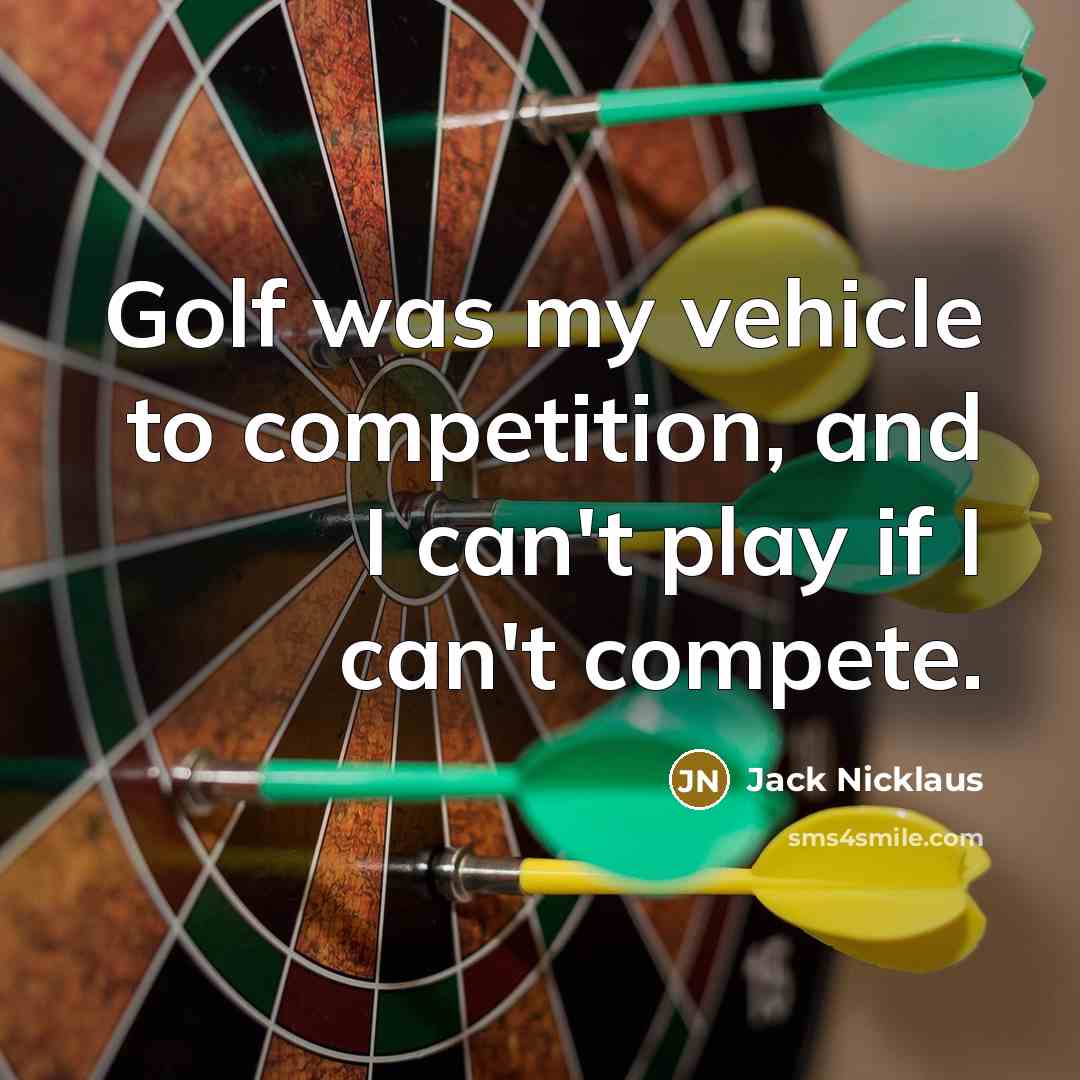 “Golf was my vehicle to competition, and I can't play if I can't compete.” quote by Jack Nicklaus