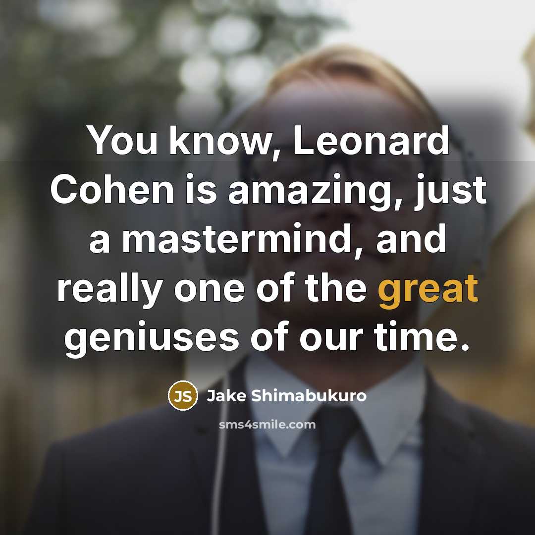 “You know, Leonard Cohen is amazing, just a mastermind, and…” quote by Jake Shimabukuro