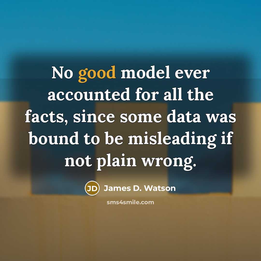 “No good model ever accounted for all the facts, since…” quote by James D. Watson