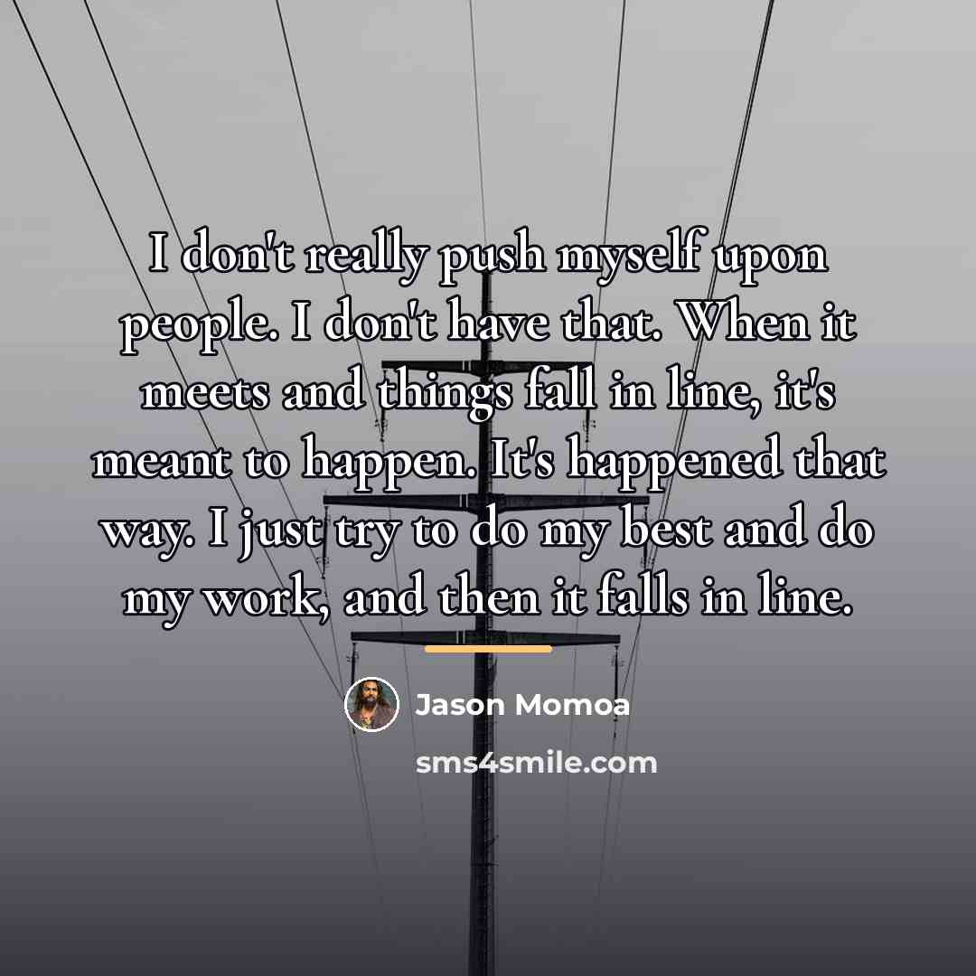 “I don't really push myself upon people. I don't have…” quote by Jason Momoa