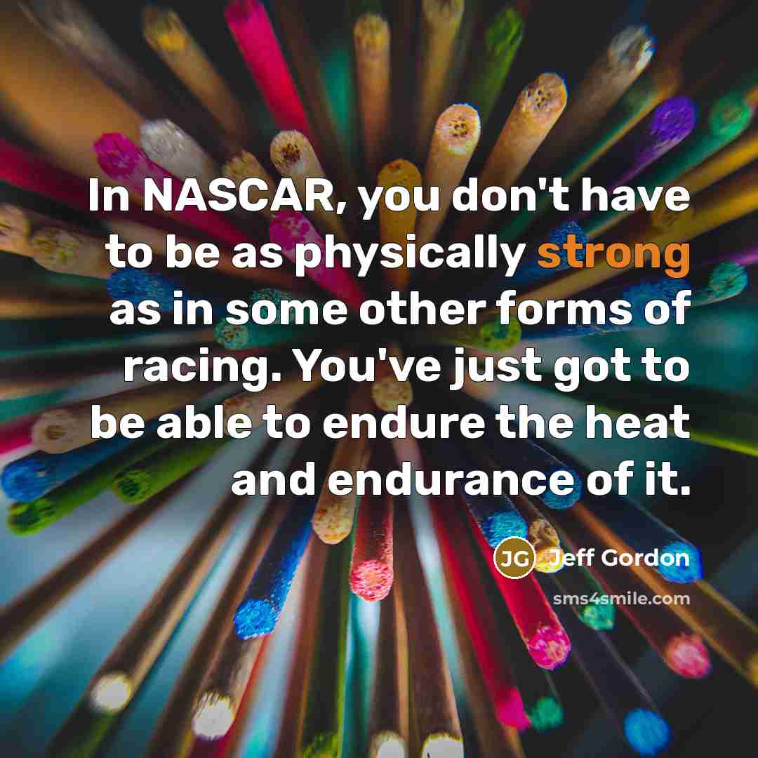 “In NASCAR, you don't have to be as physically strong…” quote by Jeff Gordon