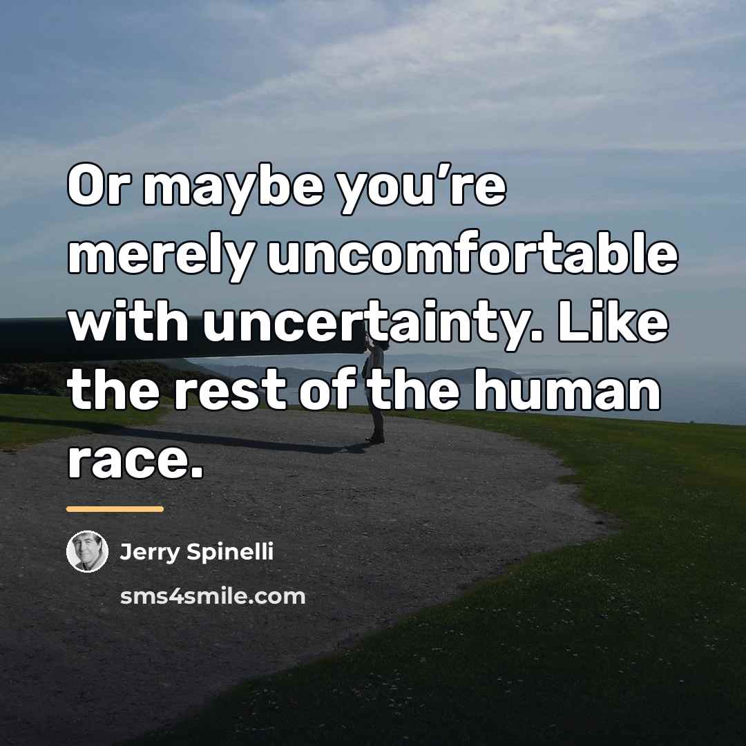 “Or maybe you’re merely uncomfortable with uncertainty. Like the rest…” quote by Jerry Spinelli