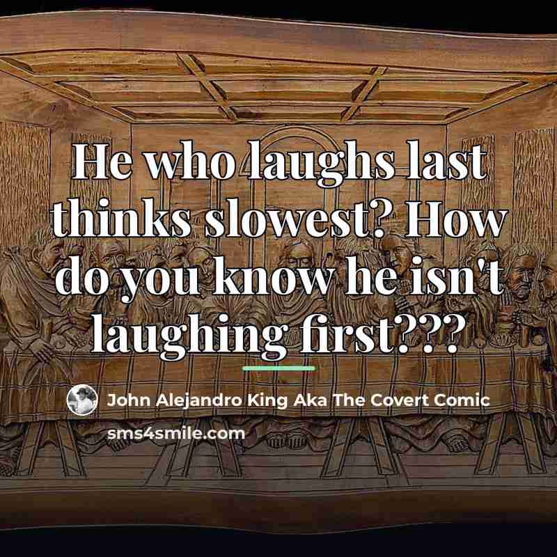 “He who laughs last thinks slowest? How do you know…” quote by John Alejandro King Aka The Covert Comic