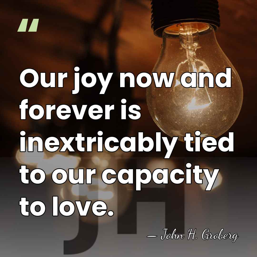 Our joy now and forever is inextricably tied to our capacity to&hellip; - John H. Groberg