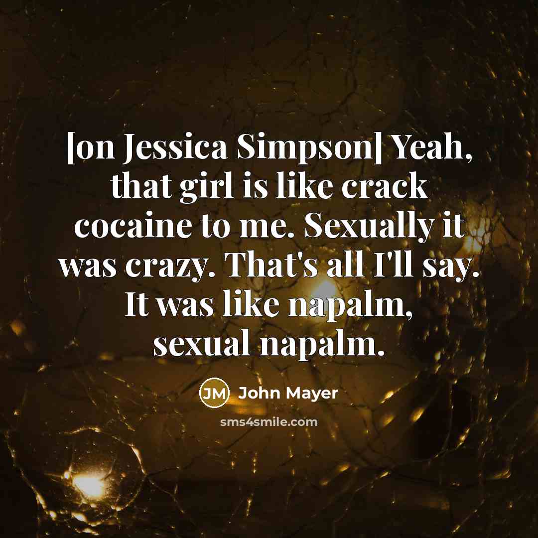 “[on Jessica Simpson] Yeah, that girl is like crack cocaine…” quote by John Mayer