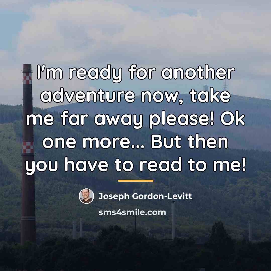 “I'm ready for another adventure now, take me far away…” quote by Joseph Gordon-Levitt